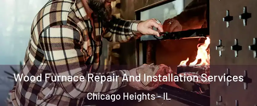  Wood Furnace Repair And Installation Services Chicago Heights - IL